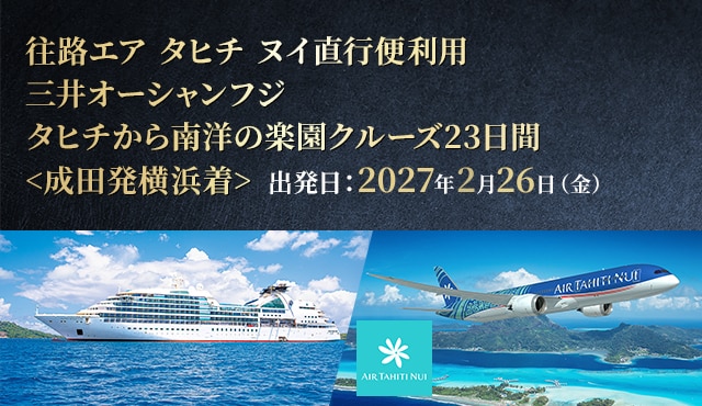往路エア タヒチ ヌイ直行便利用 三井オーシャンフジ タヒチから南洋の楽園クルーズ23日間<成田発横浜着> 出発日：2027年2月26日（金）