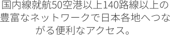日本No.1*の路線ネットワークで、世界がもっと身近に。