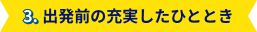 3. 出発前の充実したひととき
