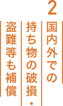2.国内外での持ち物の破損・盗難等も補償　