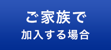 ご家族で加入する場合