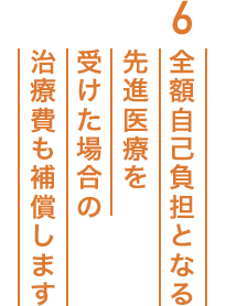6.全額自己負担となる先進医療を受けた場合の治療費も補償します