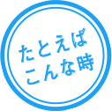 たとえばこんな時