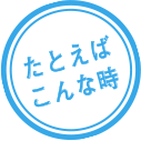 たとえばこんな時