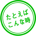 たとえばこんな時