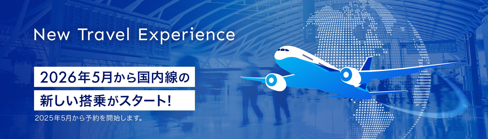 New Travel Experience　2026年5月から国内線の新しい搭乗がスタート！2025年5月からご予約を開始します。2025年5月からご予約を開始します。