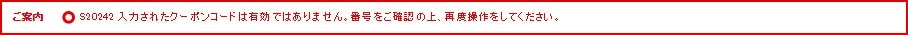 ご案内 S20242 入力されたクーポンコードは有効ではありません。番号をご確認の上、再度操作をしてください。