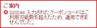 ご案内 S20244 入力されたクーポンコードはご利用可能数を超えたため、適用できませんでした。