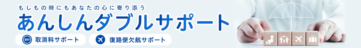 もしもの時にもあなたの心に寄り添うあんしんダブルサポート 取消料サポート 復路便欠航サポート