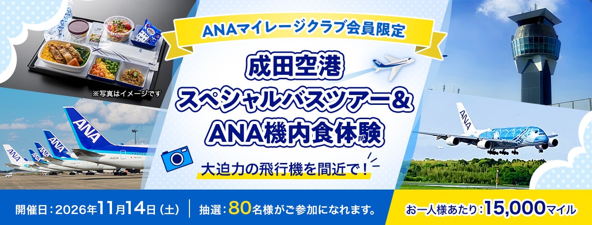 ANAマイレージクラブ会員限定　成田空港スペシャルバスツアー＆ANA機内食体験　大迫力の飛行機を間近で！　 開催日：2026年11月14日土曜日 抽選：80名様がご参加になれます。お一人様あたり：15,000マイル