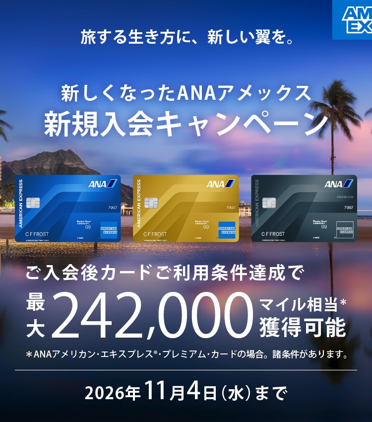 旅する生き方に、新しい翼を。　新しくなったANAアメックス新規入会キャンペーン　入会後カードご利用条件達成で最大242,000マイル相当獲得可能　2026年11月4日（水）まで