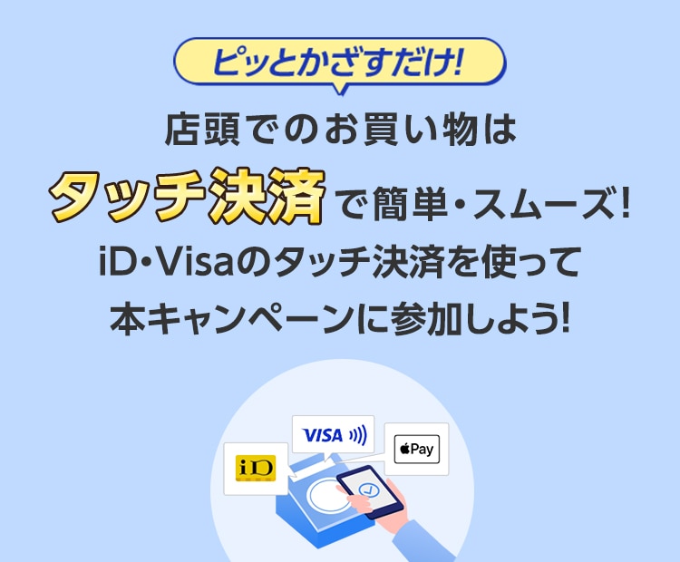 ピッとかざすだけ！店頭でのお買い物はタッチ決済で簡単・スムーズ！iD・Visaのタッチ決済を使って本キャンペーンに参加しよう！