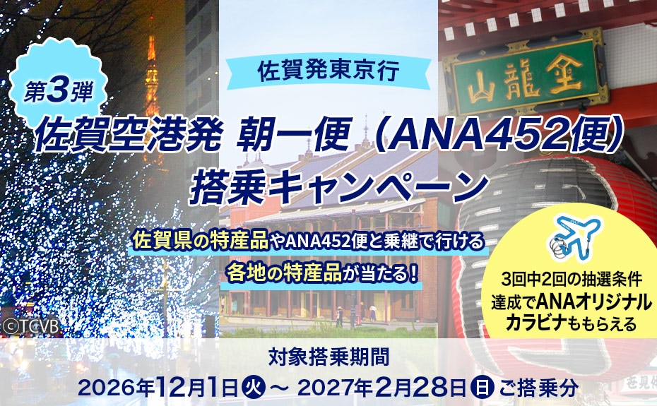 佐賀発東京行 佐賀空港発 朝一便（ANA452便）搭乗キャンペーン 第3弾 佐賀県の特産品やANA452便と乗継で行ける各地の特産品が当たる！ 対象搭乗期間：2026年12月1日（火）～2027年2月28日（日）ご搭乗分 3回中2回の抽選条件達成でANAオリジナルカラビナももらえる