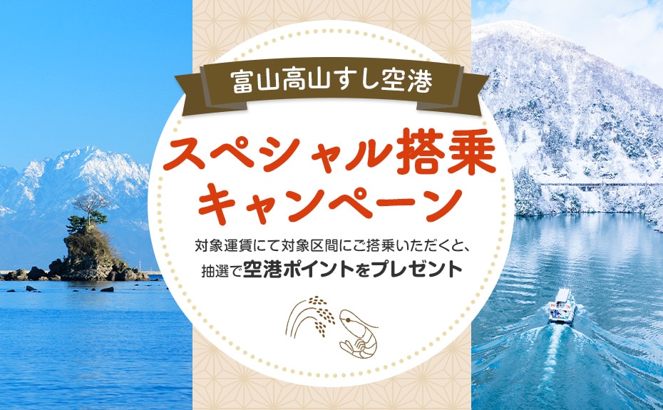 富山高山すし空港スペシャル搭乗キャンペーン 対象運賃にて対象区間にご搭乗いただくと、抽選で空港ポイントをプレゼント
