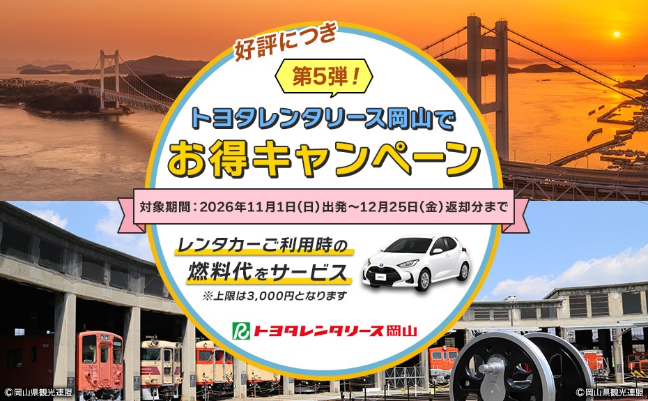 好評につき第5弾！トヨタレンタリース岡山でお得キャンペーン 対象期間：2026年11月1日（日）出発～12月25日（金）返却分まで レンタカーご利用の燃料代をサービス * 上限は3,000円となります。 トヨタレンタリース岡山 岡山県観光連盟