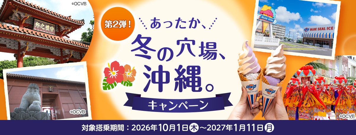 第2弾！あったか、冬の穴場、沖縄。キャンペーン 対象搭乗期間：2026年10月1日（木）～2027年1月11日（月）