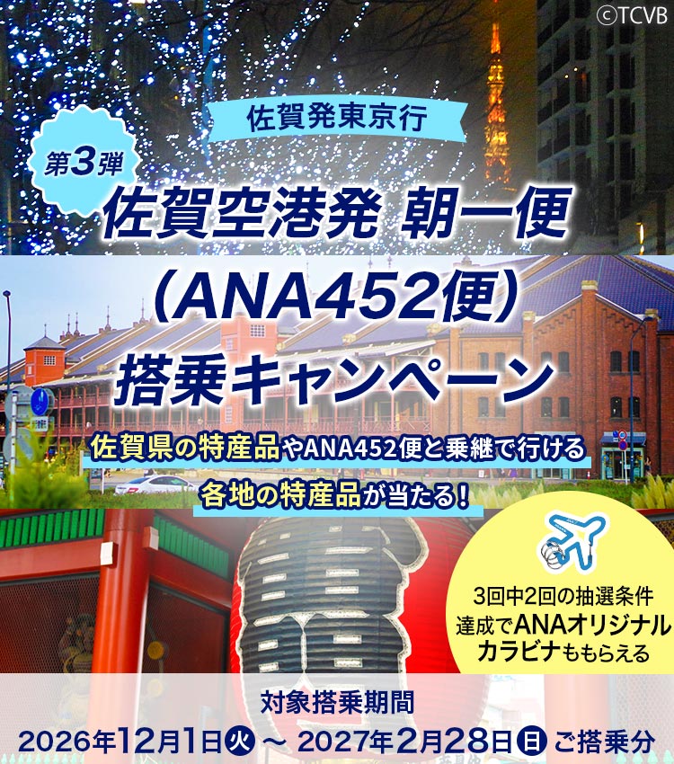 佐賀発東京行 佐賀空港発 朝一便（ANA452便）搭乗キャンペーン 第3弾 佐賀県の特産品やANA452便と乗継で行ける各地の特産品が当たる！ 対象搭乗期間：2026年12月1日（火）～2027年2月28日（日）ご搭乗分 3回中2回の抽選条件達成でANAオリジナルカラビナももらえる