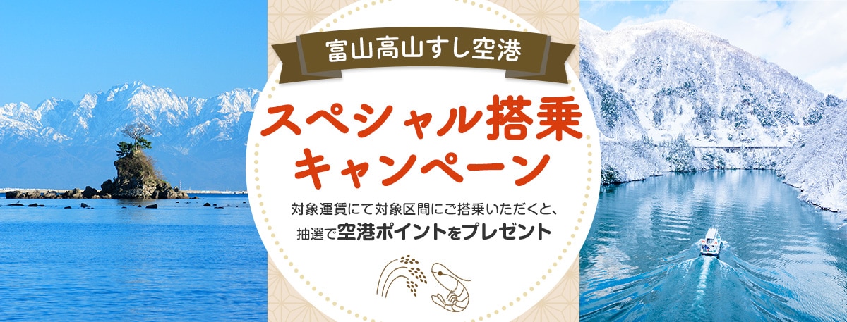 富山高山すし空港スペシャル搭乗キャンペーン 対象運賃にて対象区間にご搭乗いただくと、抽選で空港ポイントをプレゼント