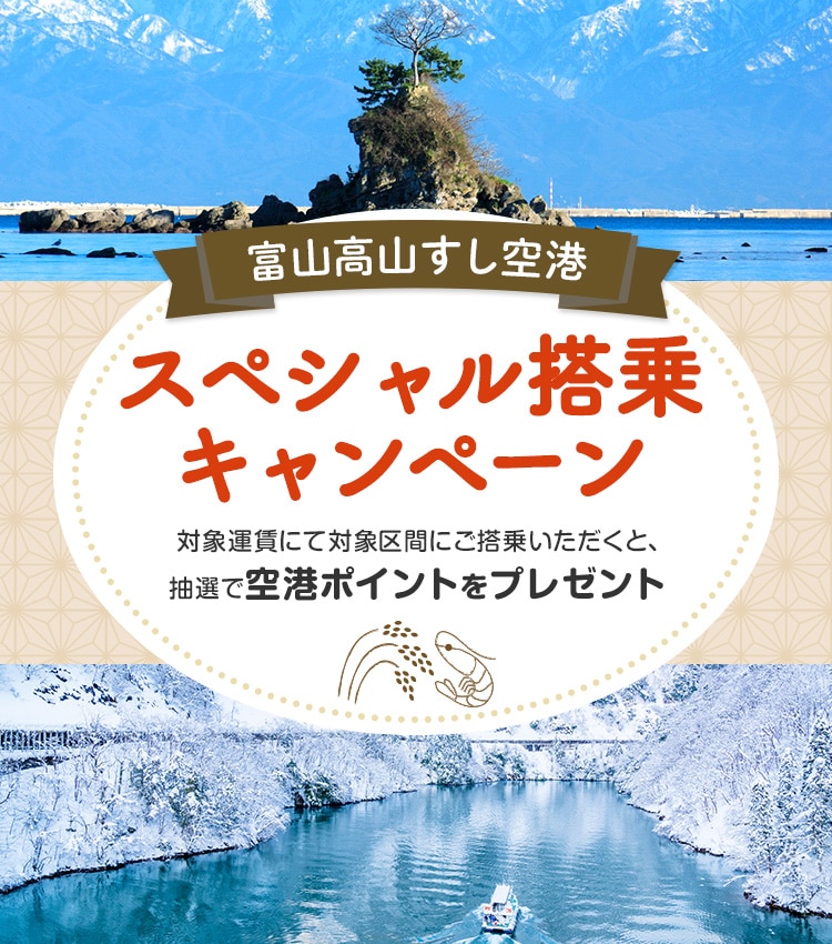 富山高山すし空港スペシャル搭乗キャンペーン 対象運賃にて対象区間にご搭乗いただくと、抽選で空港ポイントをプレゼント