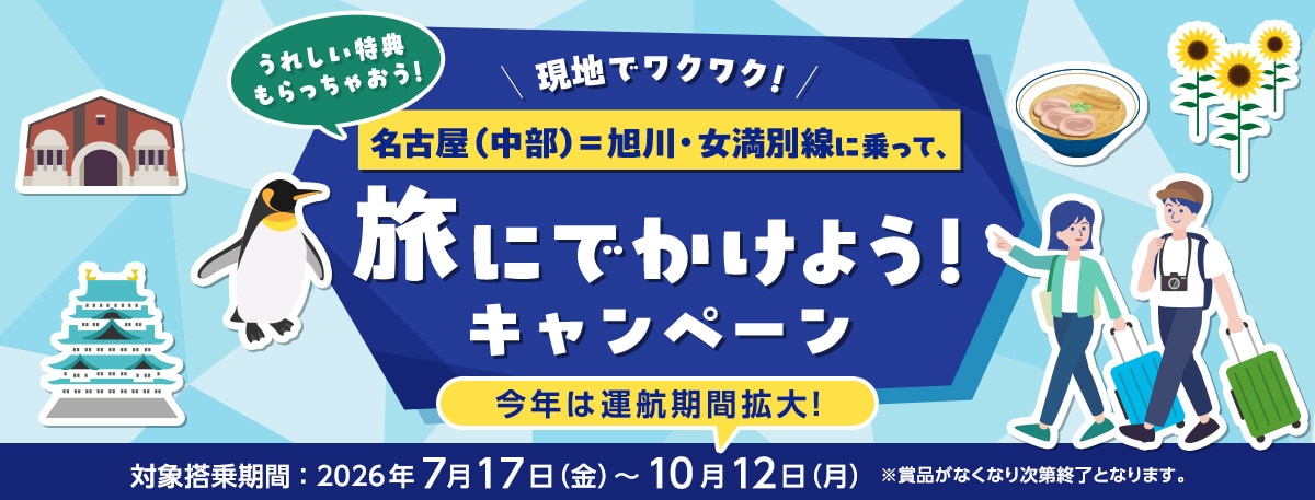 現地でワクワク！うれしい特典もらっちゃおう！名古屋（中部）～旭川・女満別線に乗って、旅にでかけよう！キャンペーン 今年は運航期間拡大！ 対象搭乗期間：2026年7月17日（金）～10月12日（月） *賞品がなくなり次第終了となります。