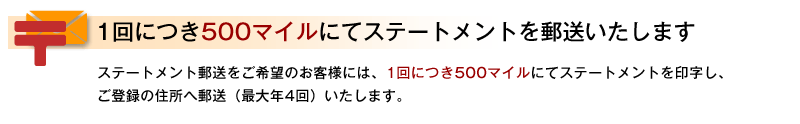 1回につき500マイルにてステートメントを郵送いたします