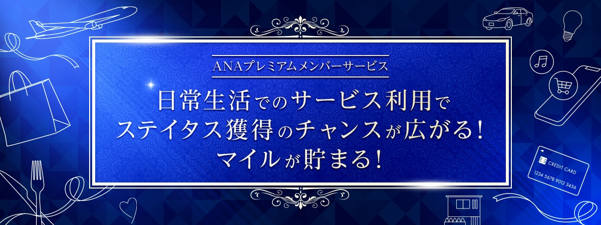 ANAプレミアムメンバーサービス 日常生活でのサービス利用でステイタス獲得のチャンスが広がる！マイルが貯まる！