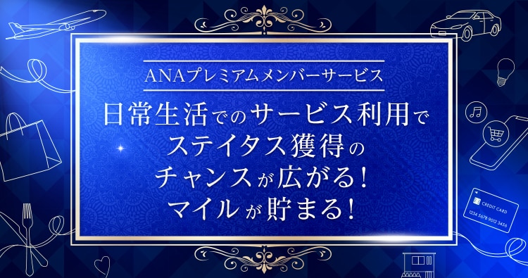 ANAプレミアムメンバーサービス 日常生活でのサービス利用でステイタス獲得のチャンスが広がる！マイルが貯まる！