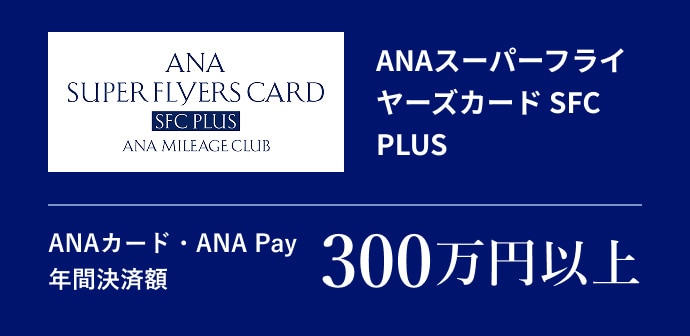 ANAスーパーフライヤーズカード SFC PLUSANAカード・ANA Pay 年間決済額300万円以上