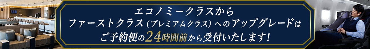 エコノミークラスからファーストクラス（プレミアムクラス）へのアップグレードはご予約便の24時間前から受付いたします！