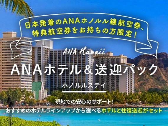 日本発着のANAホノルル線航空券、特典航空券をお持ちの方限定！ ANA Hawaii ANAホテル＆送迎パック ホノルルステイ 現地で安心のサポート！ おすすめのホテルラインアップから選べるホテルと往復送迎がセット