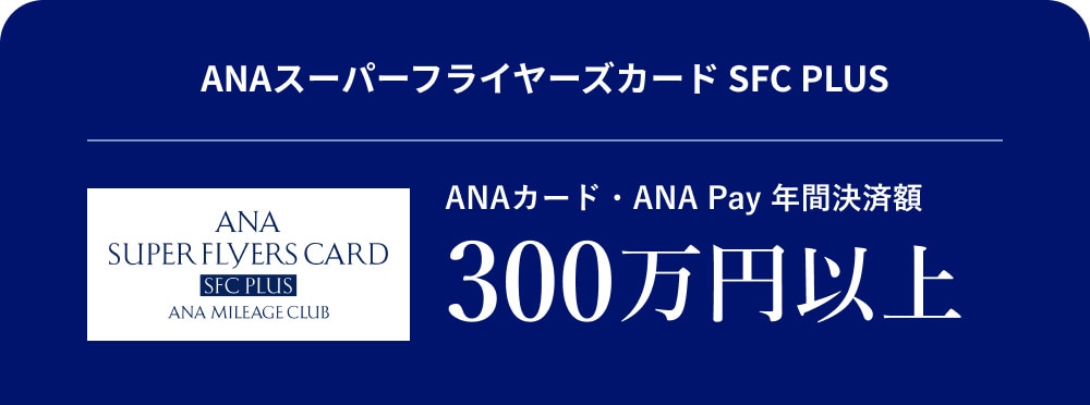 ANAスーパーフライヤーズカード SFC PLUS ANAカード・ANA Pay 年間決済額 300万円 以上