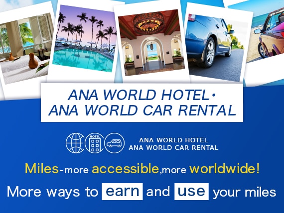 ANA WORLD HOTEL・ANA WORLD CAR RENTAL Miles - more accessible,more worldwide! More ways to earn and use your miles.