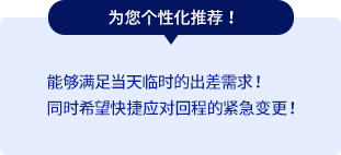 为您个性化推荐！能够满足当天临时的出差需求！同时希望快捷应对回程的紧急变更！