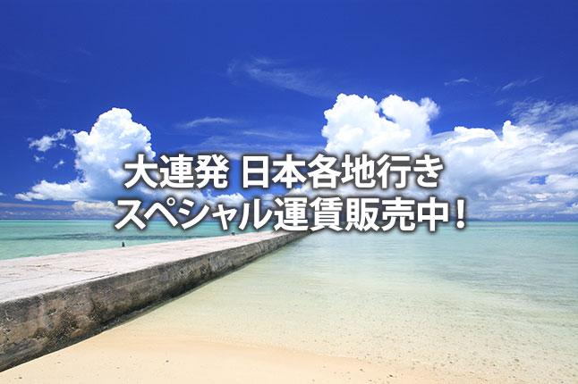 大連発 日本各地行き スペシャル運賃販売中！