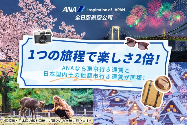 ANA Inspiration of JAPAN 全日空航空公司 1つの旅程で楽しさ2倍！ANAなら東京行き運賃と日本国内その他都市行き運賃が同額！*国際線と日本国内線を同時にご購入された時に限ります。