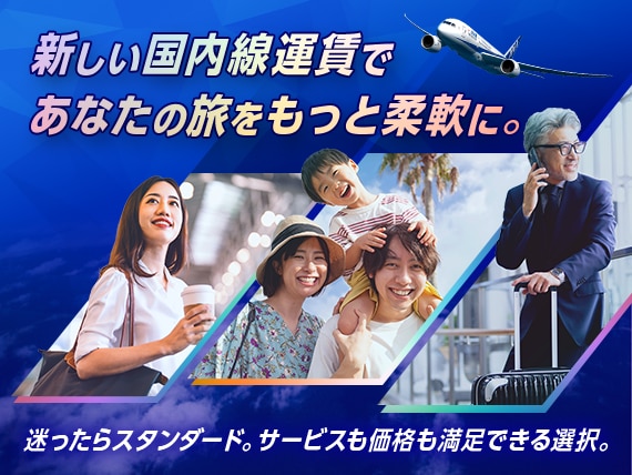 新しい国内線運賃であなたの旅をもっと柔軟に。迷ったらスタンダード。サービスも価格も満足できる選択。