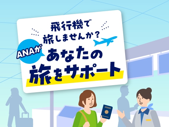 飛行機で旅しませんか？ANAがあなたの旅をサポート