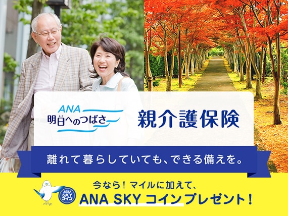 ANA明日へのつばさ 親介護保険 離れて暮らしていても、できる備えを。今なら！マイルに加えて、ANA SKY コイン プレゼント！