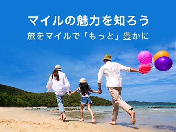マイルの魅力をもっと知ろう 旅をマイルで「もっと」豊かに