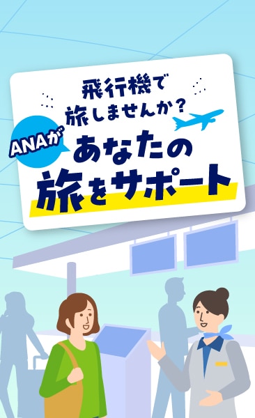 飛行機で旅しませんか？ANAがあなたの旅をサポート