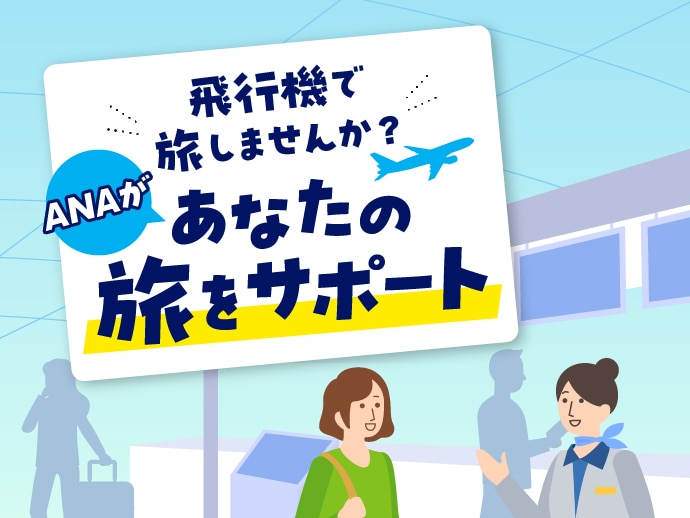 飛行機で旅しませんか？ANAがあなたの旅をサポート