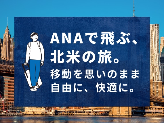 ANAで飛ぶ、北米の旅。移動を思いのまま自由に、快適に。