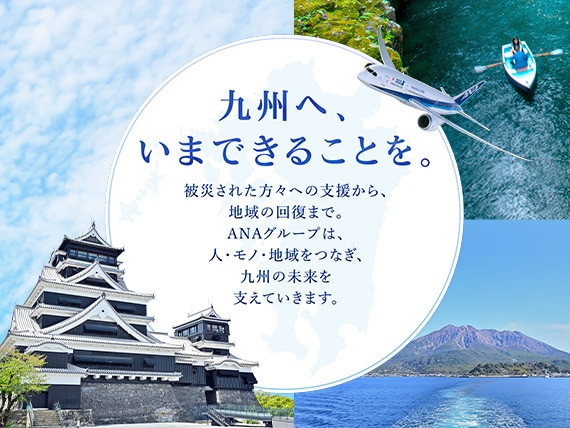 九州へ、いまできることを。被災された方々への支援から、地域の回復まで。ANAグループは、人・モノ・地域をつなぎ、九州の未来を支えていきます。