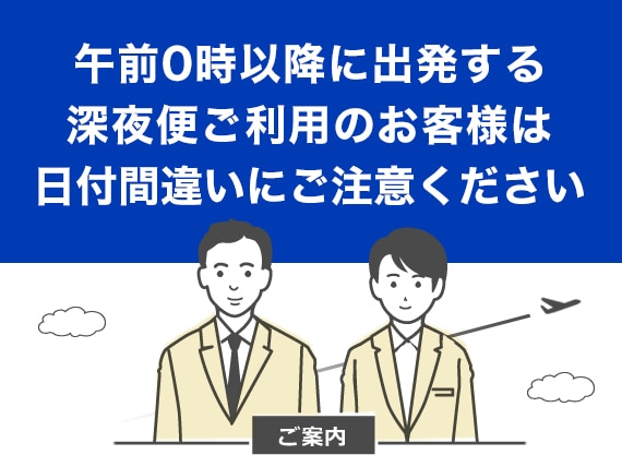 午前0時以降に出発する深夜便ご利用のお客様は日付間違いにご注意ください