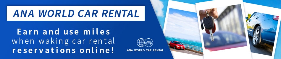 ANA WORLD CAR RENTAL Earn and use miles when making car rental reservations online!