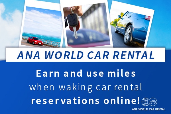 ANA WORLD CAR RENTAL Earn and use miles when making car rental reservations online!