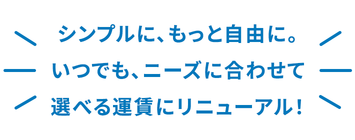 シンプルに、もっと自由に。いつでも、ニーズに合わせて選べる運賃にリニューアル！